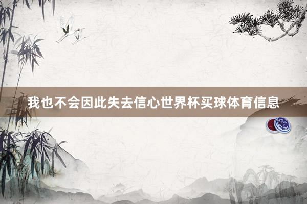 我也不会因此失去信心世界杯买球体育信息