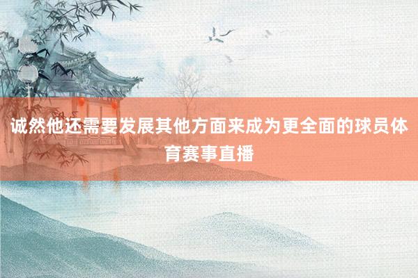 诚然他还需要发展其他方面来成为更全面的球员体育赛事直播
