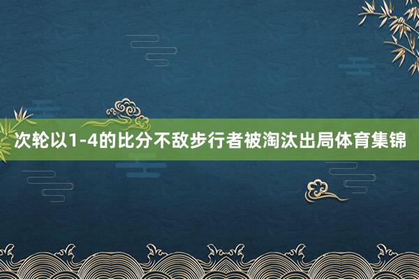 次轮以1-4的比分不敌步行者被淘汰出局体育集锦