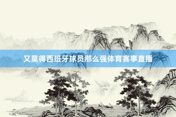 又莫得西班牙球员那么强体育赛事直播