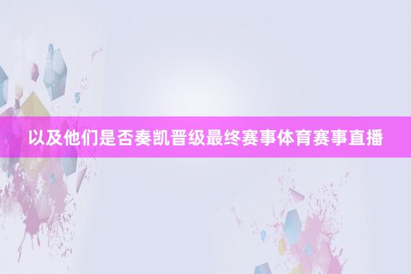 以及他们是否奏凯晋级最终赛事体育赛事直播