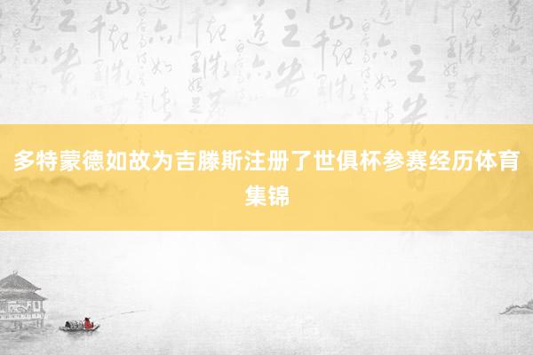多特蒙德如故为吉滕斯注册了世俱杯参赛经历体育集锦