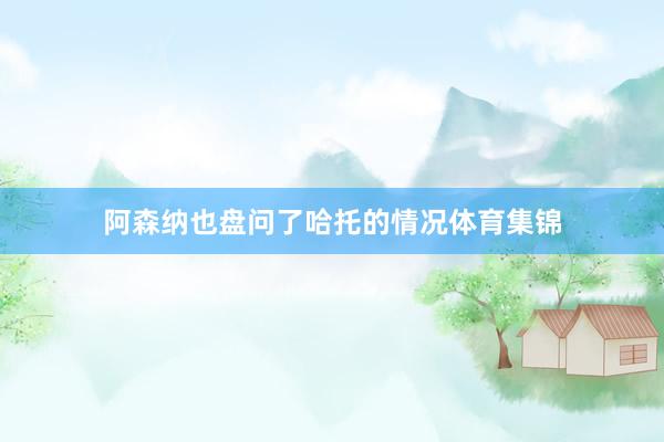 阿森纳也盘问了哈托的情况体育集锦
