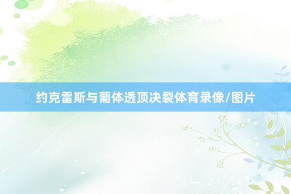 约克雷斯与葡体透顶决裂体育录像/图片