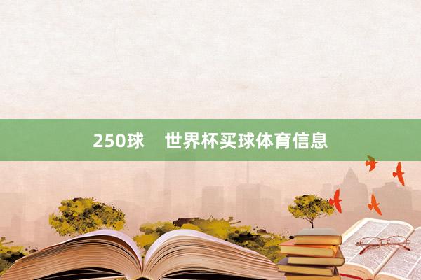 250球    世界杯买球体育信息