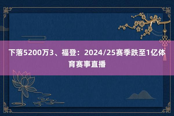 下落5200万3、福登:2024/25赛季跌至1亿体育赛事直播