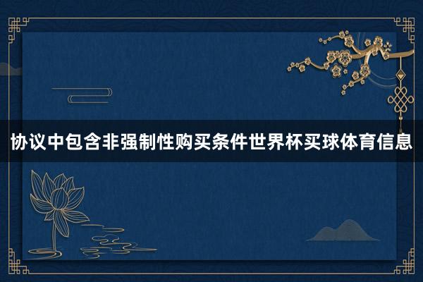 协议中包含非强制性购买条件世界杯买球体育信息