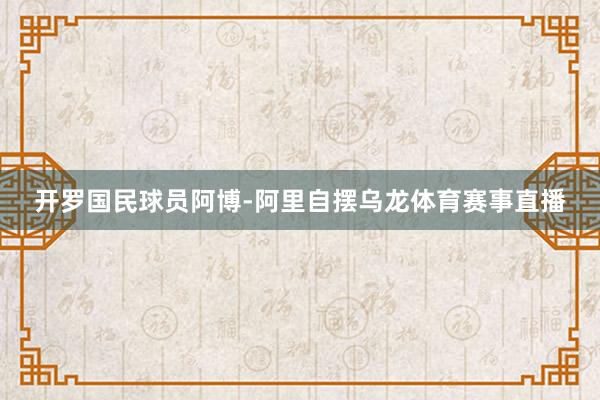 开罗国民球员阿博-阿里自摆乌龙体育赛事直播