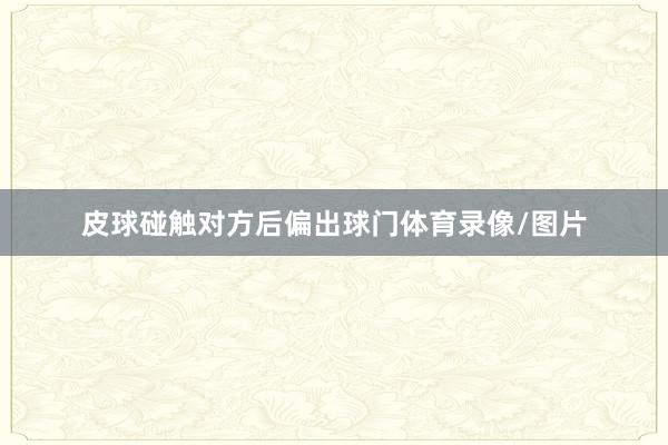 皮球碰触对方后偏出球门体育录像/图片