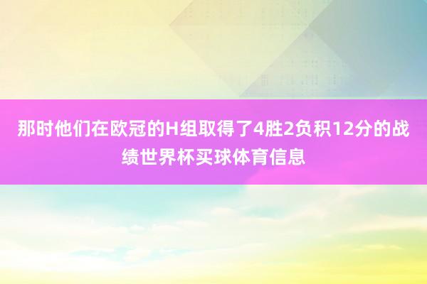 那时他们在欧冠的H组取得了4胜2负积12分的战绩世界杯买球体育信息