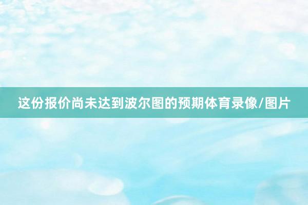 这份报价尚未达到波尔图的预期体育录像/图片
