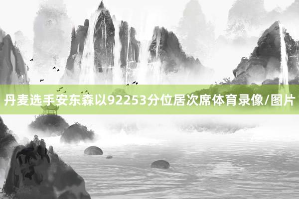 丹麦选手安东森以92253分位居次席体育录像/图片