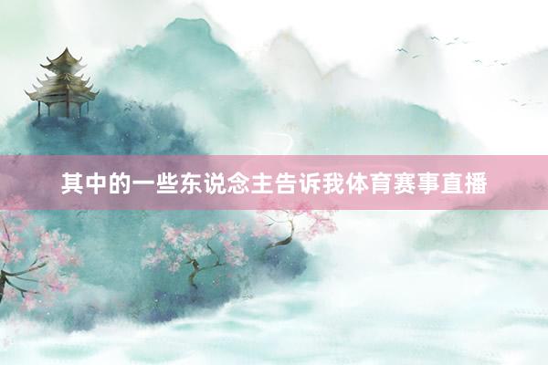 其中的一些东说念主告诉我体育赛事直播