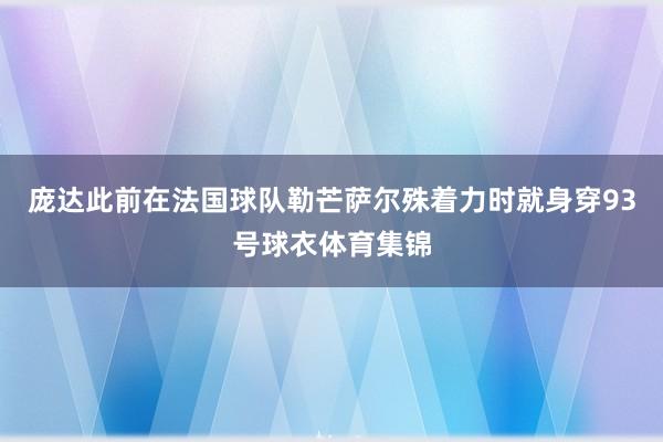 庞达此前在法国球队勒芒萨尔殊着力时就身穿93号球衣体育集锦