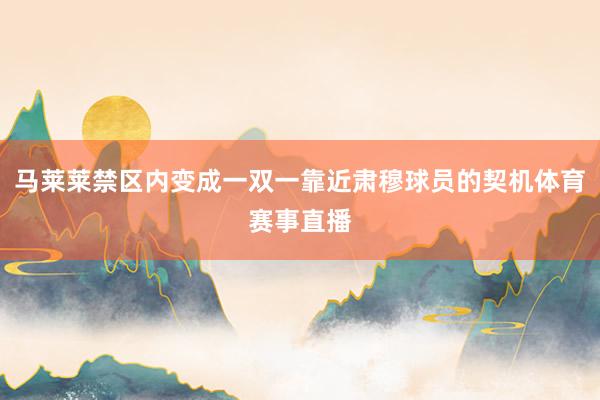 马莱莱禁区内变成一双一靠近肃穆球员的契机体育赛事直播