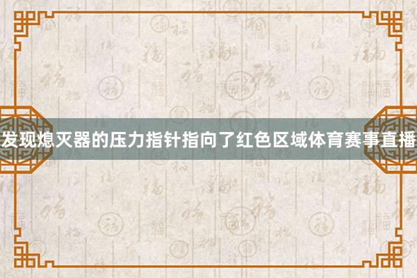 发现熄灭器的压力指针指向了红色区域体育赛事直播