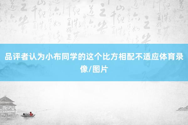 品评者认为小布同学的这个比方相配不适应体育录像/图片