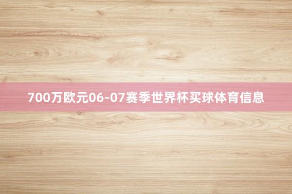 700万欧元06-07赛季世界杯买球体育信息