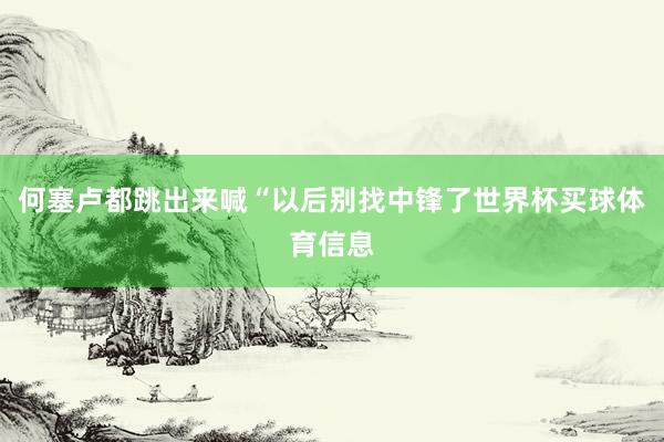 何塞卢都跳出来喊“以后别找中锋了世界杯买球体育信息