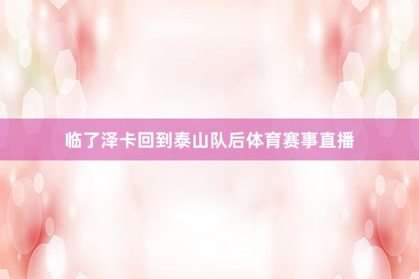 临了泽卡回到泰山队后体育赛事直播
