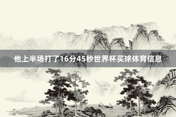 他上半场打了16分45秒世界杯买球体育信息