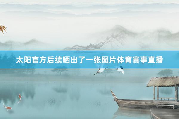 太阳官方后续晒出了一张图片体育赛事直播
