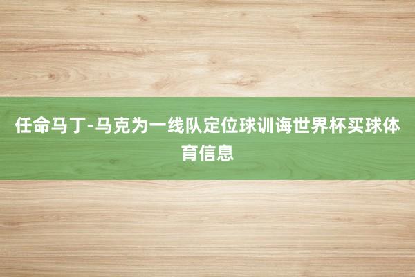任命马丁-马克为一线队定位球训诲世界杯买球体育信息