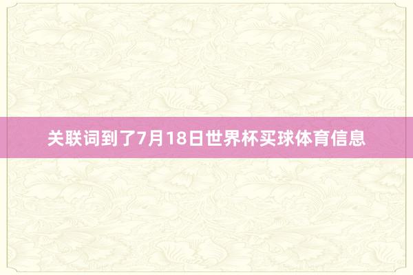 关联词到了7月18日世界杯买球体育信息