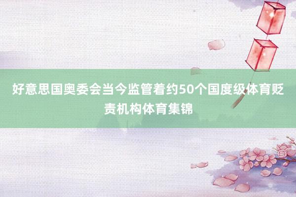 好意思国奥委会当今监管着约50个国度级体育贬责机构体育集锦