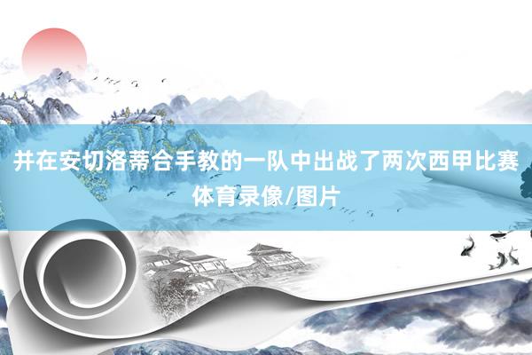 并在安切洛蒂合手教的一队中出战了两次西甲比赛体育录像/图片