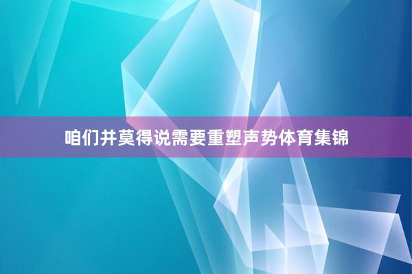咱们并莫得说需要重塑声势体育集锦