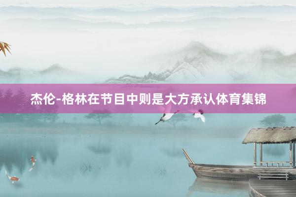 杰伦-格林在节目中则是大方承认体育集锦