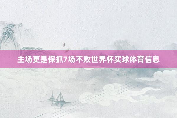 主场更是保抓7场不败世界杯买球体育信息