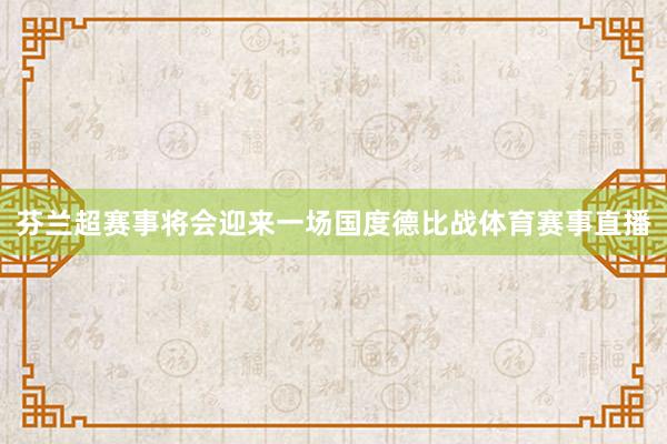 芬兰超赛事将会迎来一场国度德比战体育赛事直播