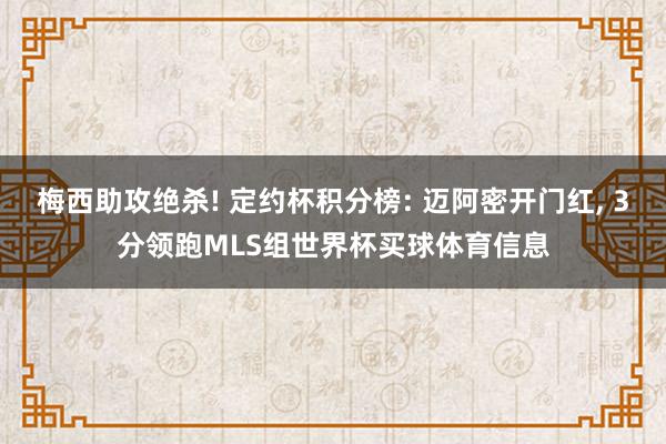 梅西助攻绝杀! 定约杯积分榜: 迈阿密开门红, 3分领跑MLS组世界杯买球体育信息