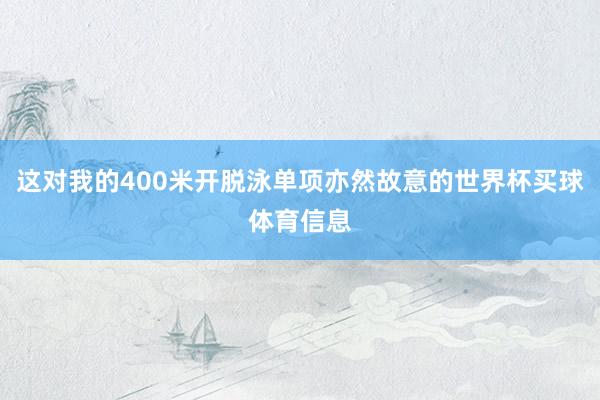 这对我的400米开脱泳单项亦然故意的世界杯买球体育信息