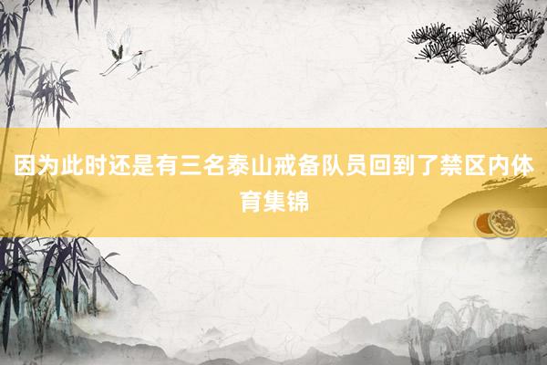 因为此时还是有三名泰山戒备队员回到了禁区内体育集锦