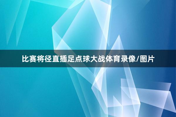 比赛将径直插足点球大战体育录像/图片