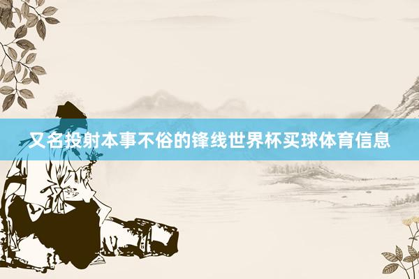 又名投射本事不俗的锋线世界杯买球体育信息