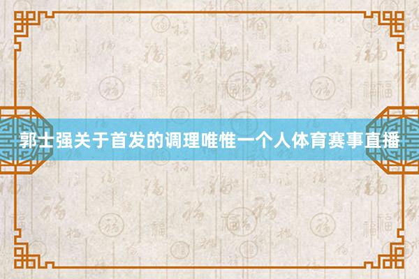 郭士强关于首发的调理唯惟一个人体育赛事直播