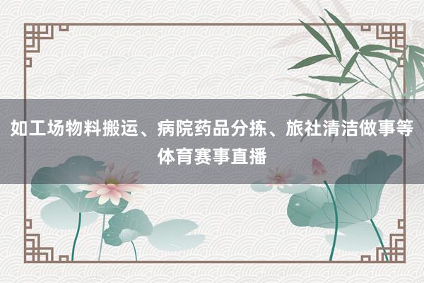 如工场物料搬运、病院药品分拣、旅社清洁做事等体育赛事直播