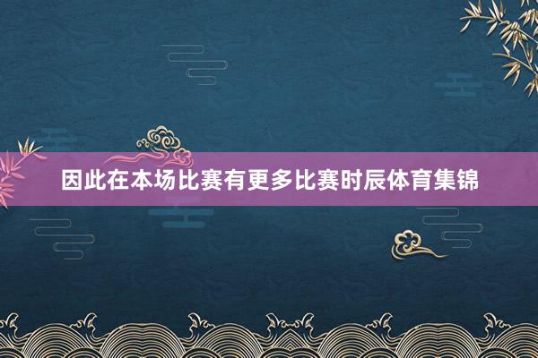 因此在本场比赛有更多比赛时辰体育集锦