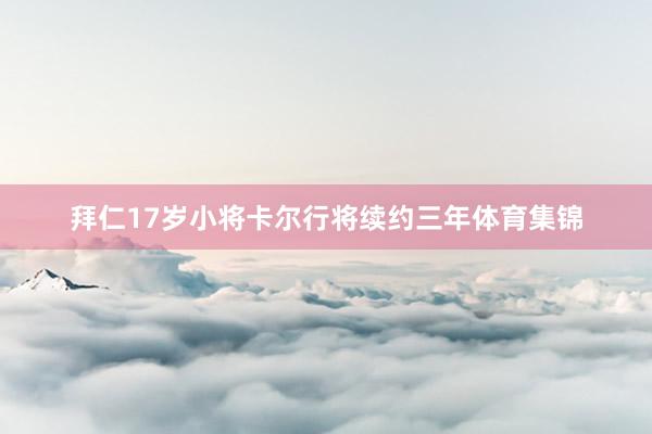 拜仁17岁小将卡尔行将续约三年体育集锦