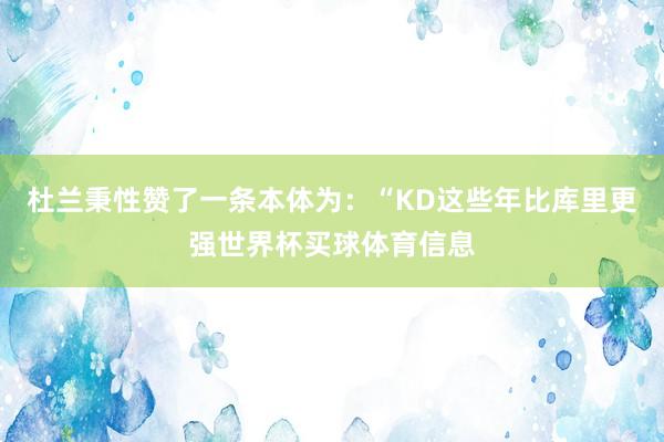 杜兰秉性赞了一条本体为：“KD这些年比库里更强世界杯买球体育信息