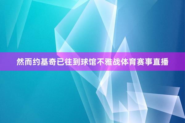 然而约基奇已往到球馆不雅战体育赛事直播