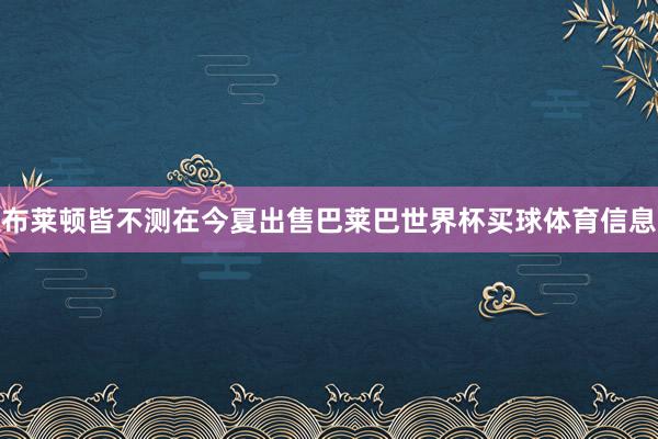布莱顿皆不测在今夏出售巴莱巴世界杯买球体育信息