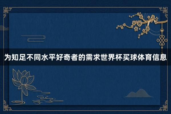 为知足不同水平好奇者的需求世界杯买球体育信息