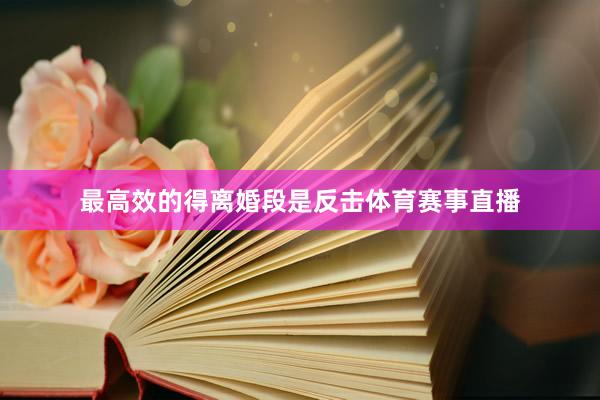 最高效的得离婚段是反击体育赛事直播