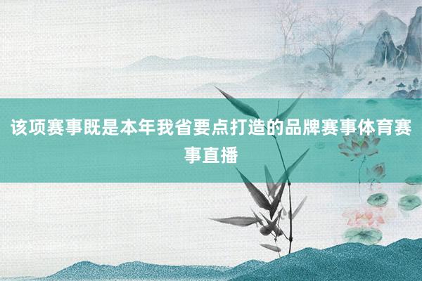 该项赛事既是本年我省要点打造的品牌赛事体育赛事直播