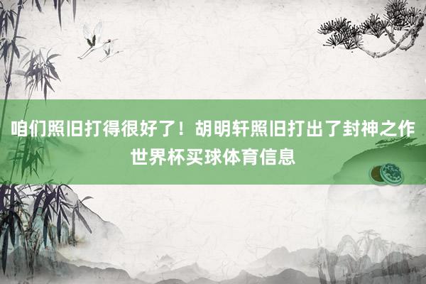 咱们照旧打得很好了!胡明轩照旧打出了封神之作世界杯买球体育信息